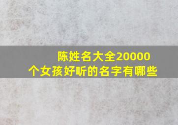 陈姓名大全20000个女孩好听的名字有哪些