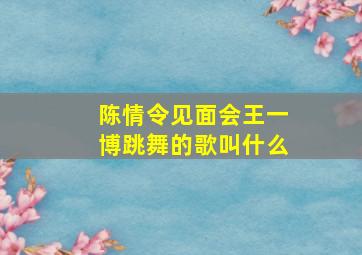 陈情令见面会王一博跳舞的歌叫什么