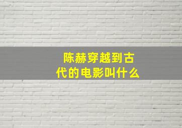 陈赫穿越到古代的电影叫什么