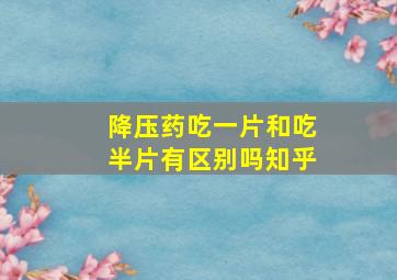 降压药吃一片和吃半片有区别吗知乎