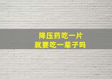 降压药吃一片就要吃一辈子吗