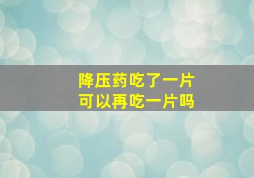 降压药吃了一片可以再吃一片吗