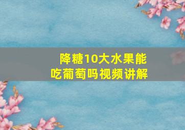 降糖10大水果能吃葡萄吗视频讲解