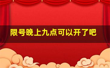 限号晚上九点可以开了吧