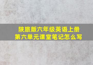 陕旅版六年级英语上册第六单元课堂笔记怎么写