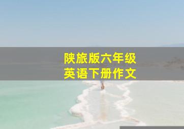 陕旅版六年级英语下册作文