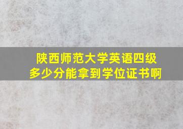 陕西师范大学英语四级多少分能拿到学位证书啊