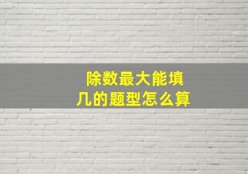 除数最大能填几的题型怎么算