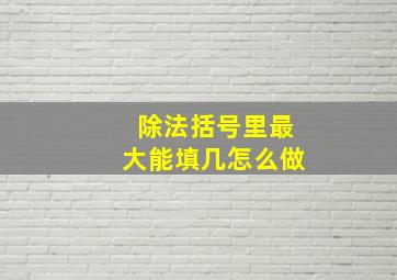 除法括号里最大能填几怎么做