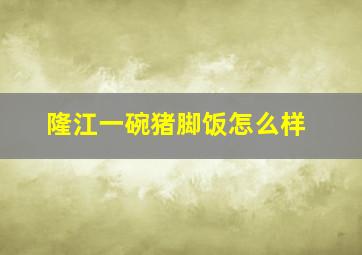 隆江一碗猪脚饭怎么样