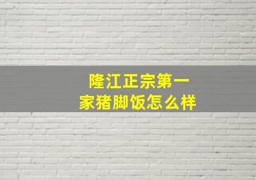 隆江正宗第一家猪脚饭怎么样