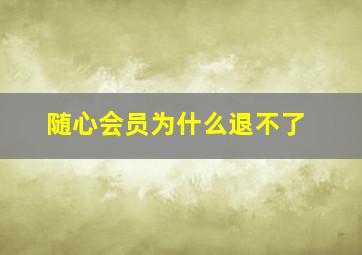 随心会员为什么退不了