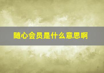 随心会员是什么意思啊