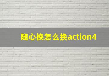 随心换怎么换action4