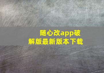 随心改app破解版最新版本下载