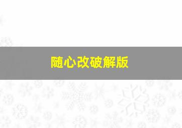 随心改破解版