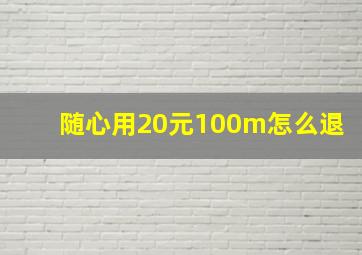 随心用20元100m怎么退