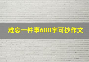 难忘一件事600字可抄作文