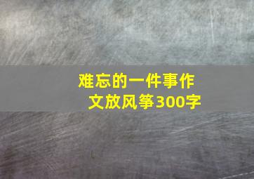 难忘的一件事作文放风筝300字