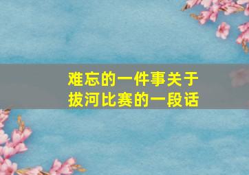 难忘的一件事关于拔河比赛的一段话