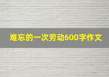 难忘的一次劳动600字作文