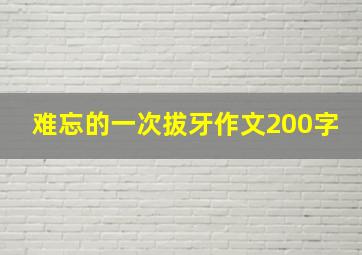 难忘的一次拔牙作文200字