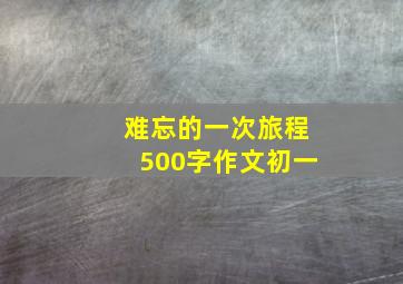 难忘的一次旅程500字作文初一