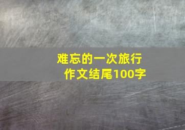 难忘的一次旅行作文结尾100字