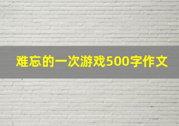 难忘的一次游戏500字作文