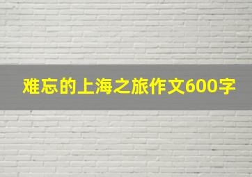 难忘的上海之旅作文600字