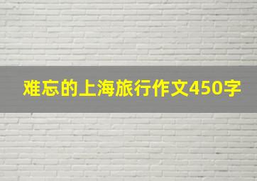 难忘的上海旅行作文450字