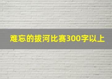 难忘的拔河比赛300字以上