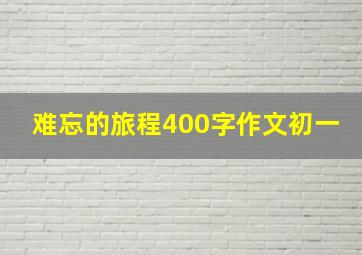 难忘的旅程400字作文初一