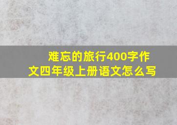 难忘的旅行400字作文四年级上册语文怎么写