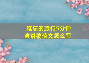 难忘的旅行5分钟演讲稿范文怎么写