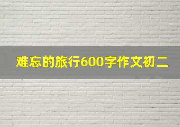 难忘的旅行600字作文初二