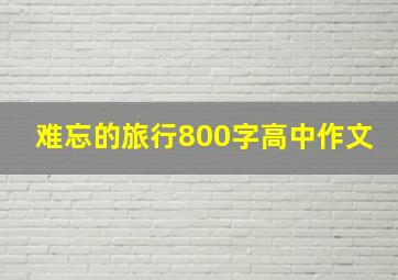 难忘的旅行800字高中作文