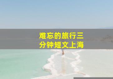 难忘的旅行三分钟短文上海