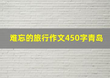 难忘的旅行作文450字青岛