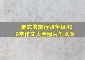 难忘的旅行四年级400字作文大全图片怎么写