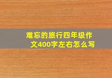 难忘的旅行四年级作文400字左右怎么写