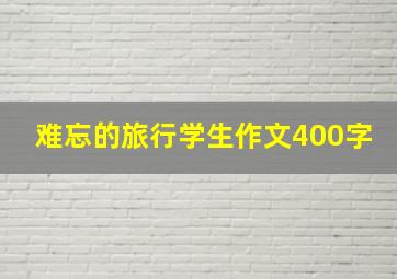 难忘的旅行学生作文400字