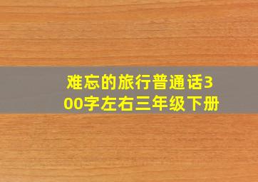 难忘的旅行普通话300字左右三年级下册