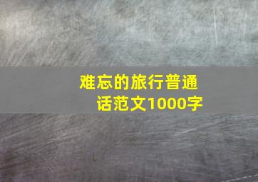 难忘的旅行普通话范文1000字