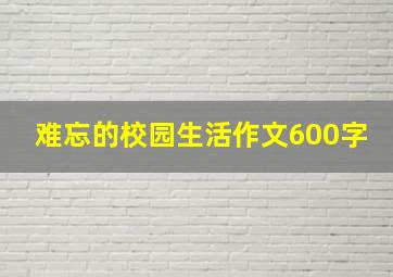 难忘的校园生活作文600字