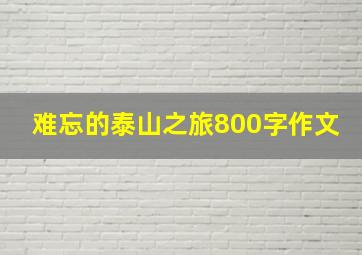 难忘的泰山之旅800字作文