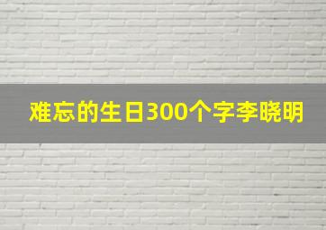 难忘的生日300个字李晓明