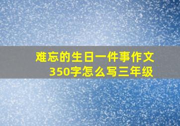 难忘的生日一件事作文350字怎么写三年级