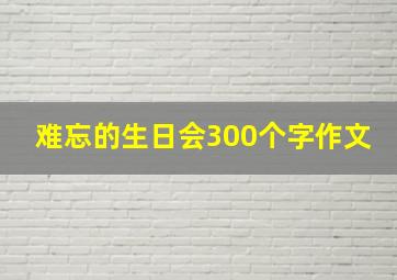 难忘的生日会300个字作文