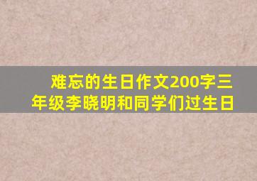 难忘的生日作文200字三年级李晓明和同学们过生日